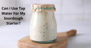 Read more about the article Can I Use Tap Water For My Sourdough Starter?