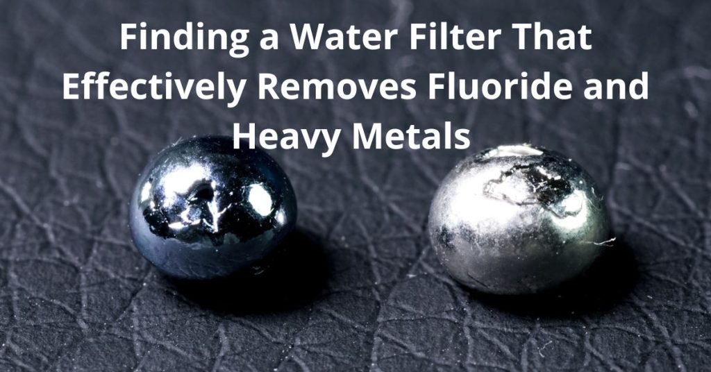 Finding a Water Filter That Effectively Removes Fluoride and Heavy
