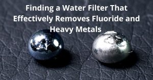 Read more about the article Finding a Water Filter That Effectively Removes Fluoride and Heavy Metals
