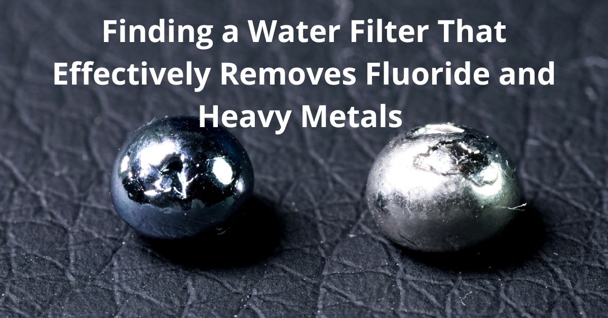 You are currently viewing Finding a Water Filter That Effectively Removes Fluoride and Heavy Metals