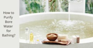 Read more about the article How to Purify Bore Water for Bathing?