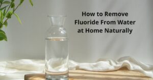 Read more about the article How to Remove Fluoride From Water at Home Naturally