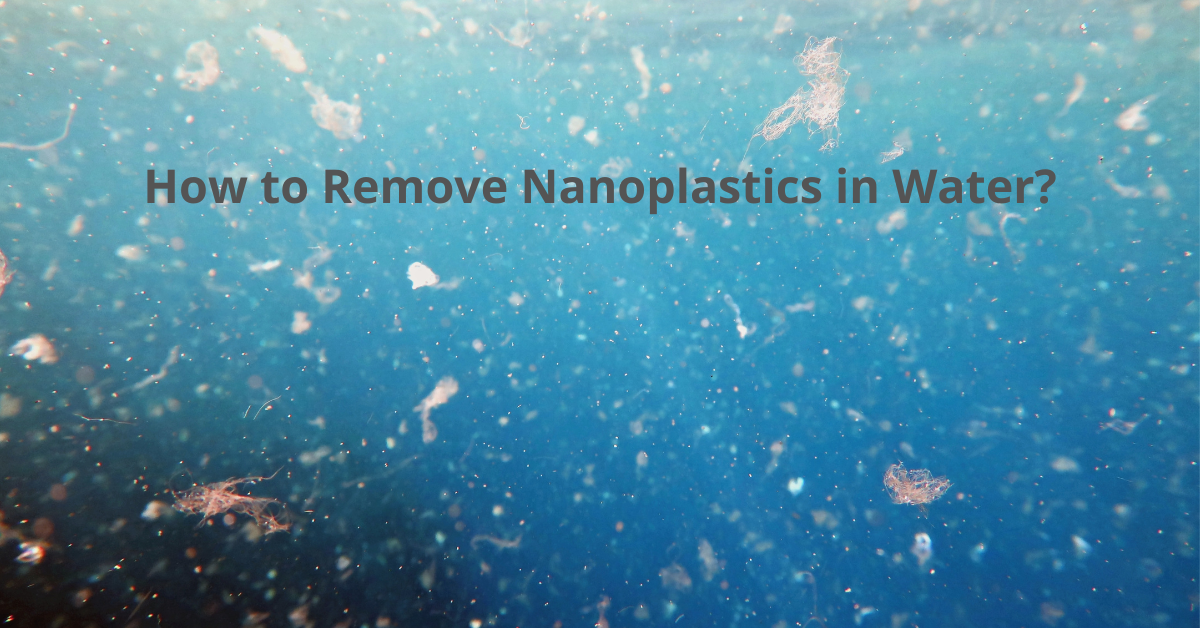You are currently viewing How to Remove Nanoplastics in Water?
