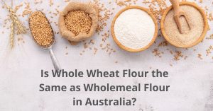 Read more about the article Is Whole Wheat Flour the Same as Wholemeal Flour in Australia?